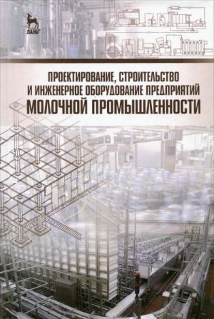 Proektirovanie, stroitelstvo i inzhenernoe oborudovanie predprijatij molochnoj promyshlennosti. Uchebnoe posobie