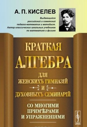 Kratkaja algebra dlja zhenskikh gimnazij i dukhovnykh seminarij. So mnogimi primerami i uprazhnenijami