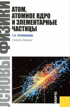 Osnovy fiziki. Atom, atomnoe jadro i elementarnye chastitsy. Uchebnoe posobie