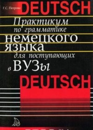 Praktikum po grammatike nemetskogo jazyka dlja postupajuschikh v vuzy