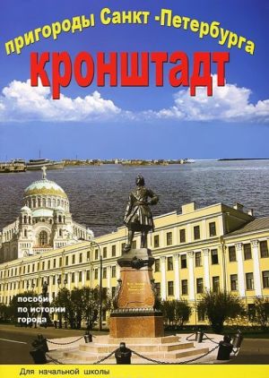 Prigorody Sankt-Peterburga. Kronshtadt. Posobie po istorii goroda s voprosami i zadanijami dlja nachalnoj shkoly