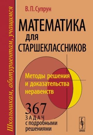 Matematika dlja starsheklassnikov. Metody reshenija i dokazatelstva neravenstv. 367 zadach s podrobnymi reshenijami