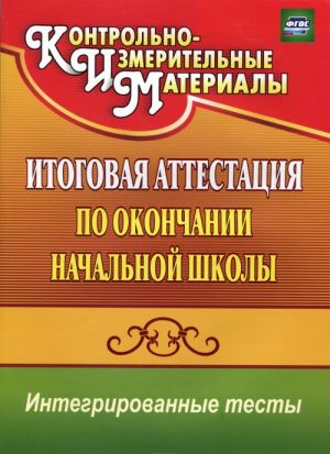 Окружающий мир. Русский язык. Математика. Итоговая аттестация по окончании начальной школы. Интегрированные тесты