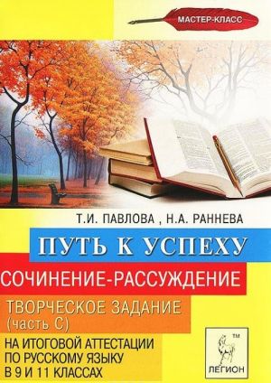 Sochinenie-rassuzhdenie. Tvorcheskoe zadanie (chast S) na itogovoj attestatsii po russkomu jazyku v 9 i 11 klassakh. Put k uspekhu