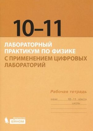 Laboratornyj praktikum po fizike s primeneniem tsifrovykh laboratorij. Rabochaja tetrad dlja 10-11 klassov