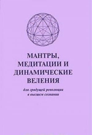 Mantry, meditatsii i dinamicheskie velenija dlja grjaduschej revoljutsii v vysshem soznanii / Prayers, Meditations, Dynamic Decrees for the Coming Revolution in Higher Consciousness