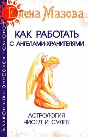 Kak rabotat s Angelami-Khraniteljami. Astrologija chisel i sudeb