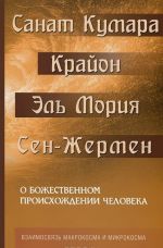 Sanat Kumara. Krajon. El Morija. Sen-Zhermen. O bozhestvennom proiskhozhdenii cheloveka. Vzaimosvjaz Makrokosma i Mikrokosma