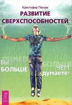 Развитие сверхспособностей. Вы можете больше, чем думаете!