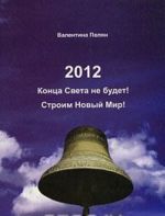 2012. Конца света не будет! Строим Новый Мир!