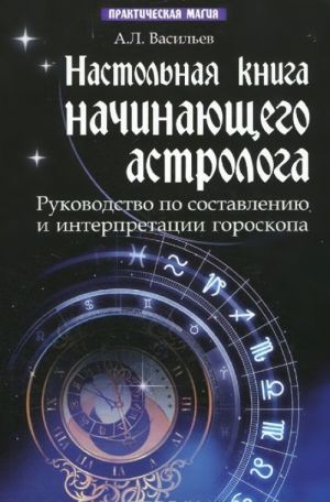 Nastolnaja kniga nachinajuschego astrologa . Rukovodstvo po sostavleniju i interpretatsii goroskopa