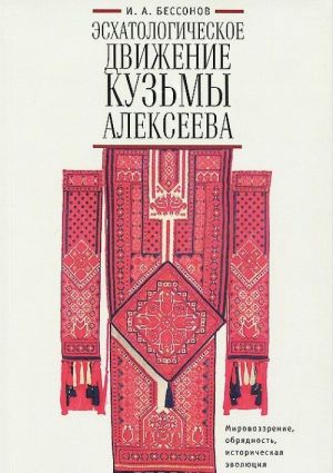 Eskhatologicheskoe dvizhenie Kuzmy Alekseeva. Mirovozzrenie, obrjadnost, istoricheskaja evoljutsija