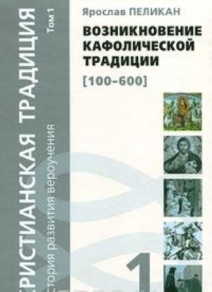 Khristianskaja traditsija. Istorija razvitija verouchenija. Tom 1. Vozniknovenie kafolicheskoj traditsii (100-600)