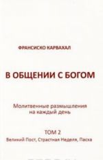 В общении с Богом. Молитвенные размышления на каждый день. Том 2. Великий пост, Страстная неделя, Пасха