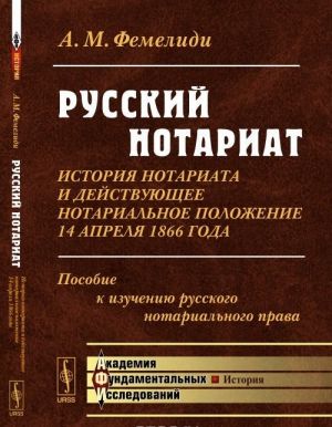 Russkij notariat. Istorija notariata i dejstvujuschee notarialnoe polozhenie 14 aprelja 1866 goda. Posobie k izucheniju russkogo notarialnogo prava