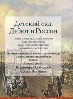 Detskij sad. Debjut v Rossii. Kniga o tom, kem, kakim obrazom i na kakikh osnovakh bylo sozdano rossijskoe doshkolnoe vospitanie