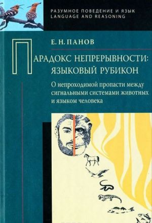 Paradoks nepreryvnosti. Jazykovoj rubikon: o neprokhodimoj propasti mezhdu signalnymi sistemami zhivotnykh i jazykom cheloveka