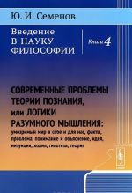 Vvedenie v nauku filosofii. Kniga 4. Sovremennye problemy teorii poznanija, ili Logiki razumnogo myshlenija (umozrimyj mir v sebe i dlja nas, fakty, problema, ponimanie i objasnenie, ideja, intuitsija, kholija, gipoteza, teorija)