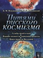 Putjami russkogo kosmizma. Sudby ljudej i idej. Vlijanie kosmosa na sotsialnye protsessy. Poisk zhizni vo Vselennoj