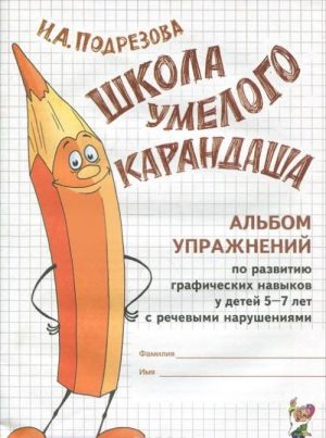 Shkola umelogo karandasha. Albom uprazhnenij po razvitiju graficheskikh navykov u detej 5-7 let s rechevymi narushenijami