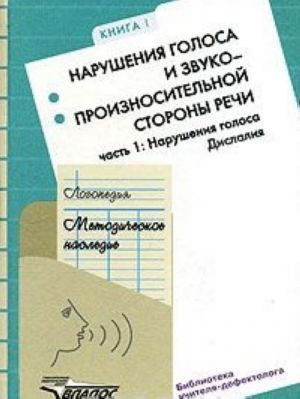 Logopedija. Metodicheskoe nasledie. V 5 knigakh. Kniga 1. Narushenie golosa i zvukoproiznositelnoj storony rechi. V 2 chastjakh. Chast 1. Narushenija golosa. Dislalija