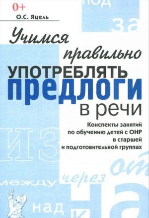 Uchimsja pravilno upotrebljat predlogi v rechi. Konspekty zanjatij po obucheniju detej s ONR v starshej i podgotovitelnykh gruppakh