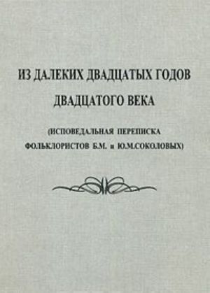 Iz dalekikh dvadtsatykh godov dvadtsatogo veka (ispovedalnaja perepiska folkloristov B. M. i Ju. M. Sokolovykh)