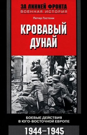 Кровавый Дунай. Боевые действия в Юго-Восточной Европе. 1944-1945