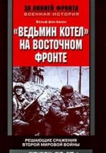 "Ведьмин котел" на Восточном фронте. Решающие сражения Второй мировой войны. 1941-1945