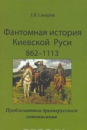 Fantomnaja istorija Kievskoj Rusi 862-1113. Problematika drevnerusskogo letopisanija