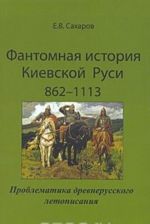 Fantomnaja istorija Kievskoj Rusi 862-1113. Problematika drevnerusskogo letopisanija