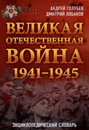 Великая Отечественная война 1941 - 1945 гг. Энциклопедический словарь