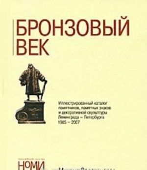 Bronzovyj vek. Illjustrirovannyj katalog pamjatnikov, pamjatnykh znakov i dekorativnoj skulptury Leningrada-Peterburga 1985-2007