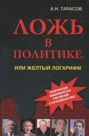 Lozh v politike, ili Zheltyj logarifm. Prichiny, tseli, tekhnologii i rezultaty. Rossijskij i zarubezhnyj opyt