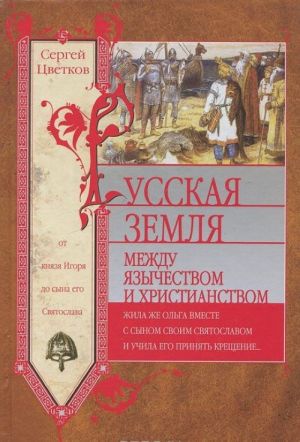 Russkaja zemlja. Mezhdu jazychestvom i khristianstvom. Ot knjazja Igorja do syna ego Svjatoslava