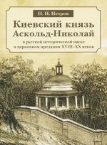 Kievskij knjaz Askold-Nikolaj v russkoj istoricheskoj nauke i tserkovnom predanii XVIII-XX vekov