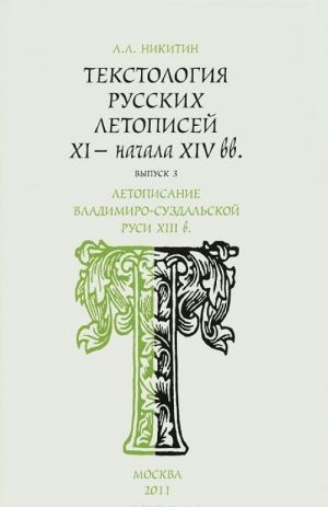 Tekstologija russkikh letopisej XI - nachala XIV vv. Vypusk 3. Letopisanie Vladimiro-Suzdalskoj Rusi XIII v.