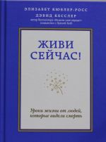 Живи сейчас! Уроки жизни от людей, которые видели смерть