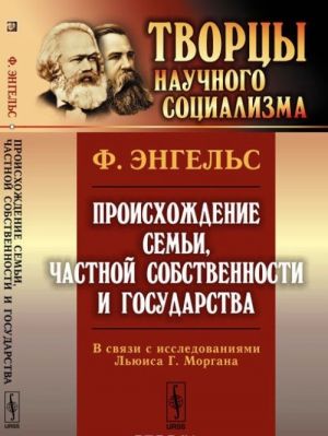 Proiskhozhdenie semi, chastnoj sobstvennosti i gosudarstva. V svjazi s issledovanijami Ljuisa G. Morgana