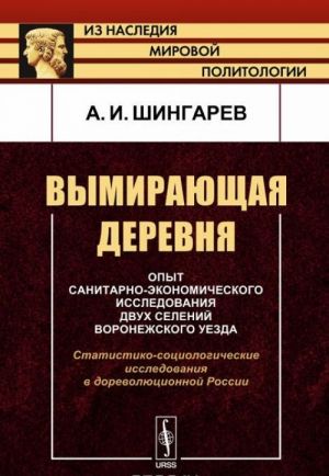 Vymirajuschaja derevnja. Opyt sanitarno-ekonomicheskogo issledovanija dvukh selenij Voronezhskogo uezda. Statistiko-sotsiologicheskie issledovanija v dorevoljutsionnoj Rossii