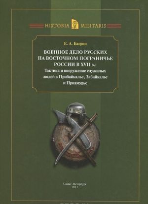 Voennoe delo russkikh na Vostochnom pograniche Rossii v XVII veke. Taktika i vooruzhenie sluzhilykh ljudej v Pribajkale, Zabajkale i Priamure