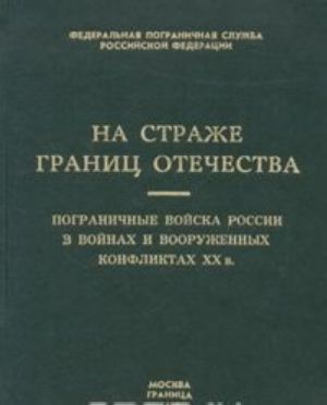 Na strazhe granits Otechestva. Pogranichnye vojska Rossii v vojnakh i vooruzhennykh konfliktakh XX v. Tom 3