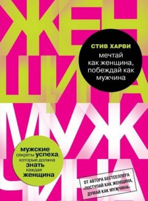 Mechtaj kak zhenschina, pobezhdaj kak muzhchina. Muzhskie sekrety dostizhenija uspekha, kotorye dolzhna znat kazhdaja zhenschina