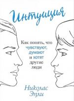 Интуиция. Как понять, что чувствуют, думают и хотят другие люди