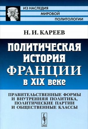 Politicheskaja istorija Frantsii v XIX veke. Pravitelstvennye formy i vnutrennjaja politika, politicheskie partii i obschestvennye klassy