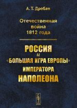 Otechestvennaja vojna 1812 goda. Rossija i "bolshaja igra Evropy" imperatora Napoleona