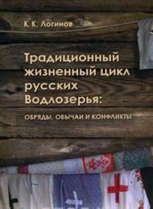 Traditsionnyj zhiznennyj tsikl russkikh Vodlozerja. Obrjady, obychai i konflikty