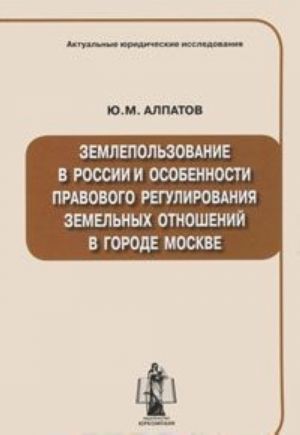 Zemlepolzovanie v Rossii i osobennosti pravovogo regulirovanija zemelnykh otnoshenij v gorode Moskve