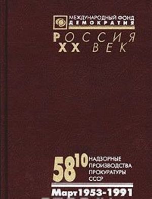 58/10. Nadzornye proizvodstva Prokuratury SSSR po delam ob antisovetskoj agitatsii i propagande. Mart 1953 - 1991 gg. Annotirovannyj katalog