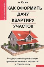 Kak oformit dachu, kvartiru, uchastok. Gosudarstvennaja registratsija prav na nedvizhimoe imuschestvo i sdelok s nim